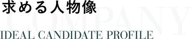 求める人物像 IDEAL CANDIDATE PROFILE